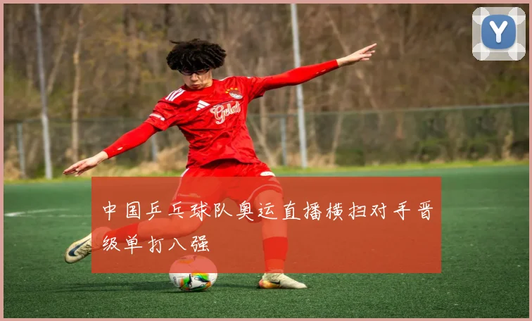 中国乒乓球队奥运直播横扫对手晋级单打八强