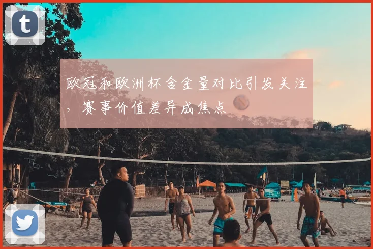 欧冠和欧洲杯含金量对比引发关注,赛事价值差异成焦点