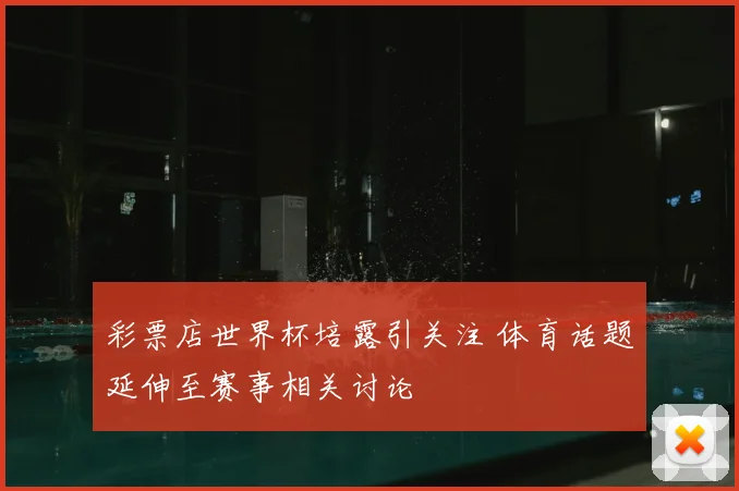 彩票店世界杯培露引关注 体育话题延伸至赛事相关讨论