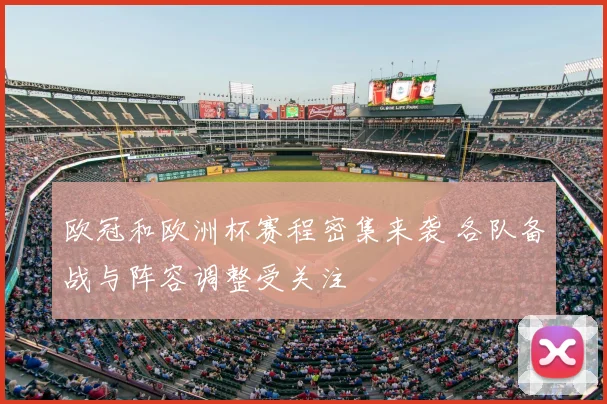 欧冠和欧洲杯赛程密集来袭 各队备战与阵容调整受关注