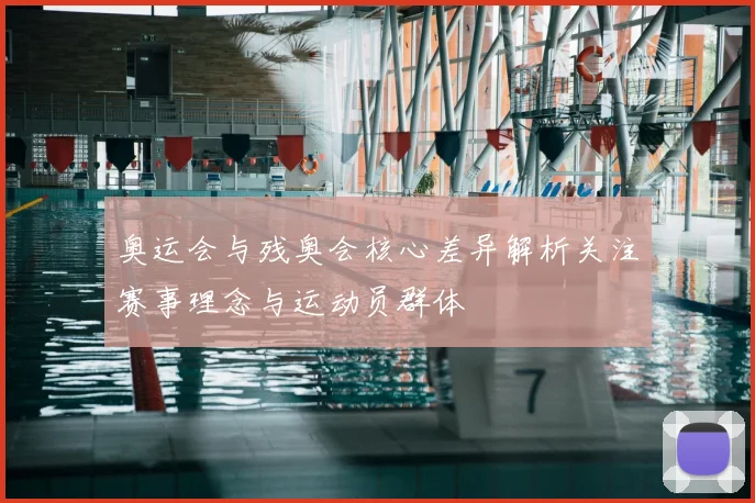 奥运会与残奥会核心差异解析关注赛事理念与运动员群体