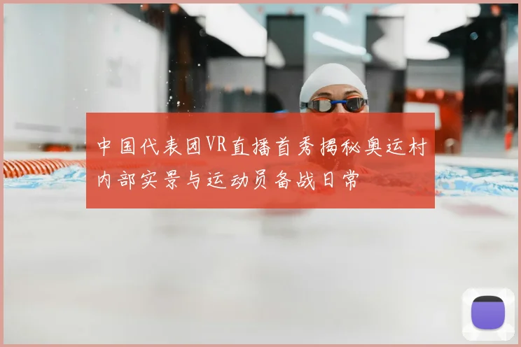 中国代表团VR直播首秀揭秘奥运村内部实景与运动员备战日常