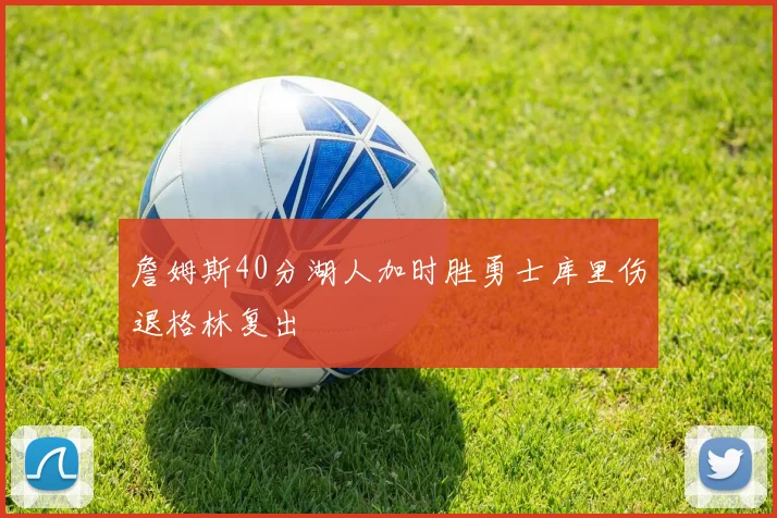詹姆斯40分湖人加时胜勇士库里伤退格林复出