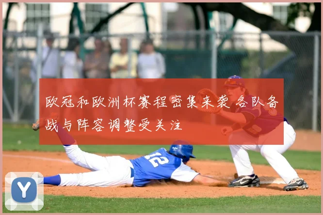 欧冠和欧洲杯赛程密集来袭 各队备战与阵容调整受关注
