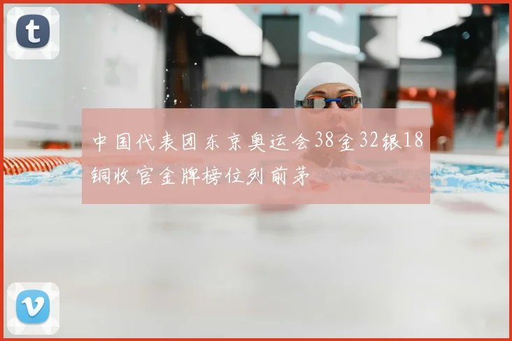中国代表团东京奥运会38金32银18铜收官金牌榜位列前茅