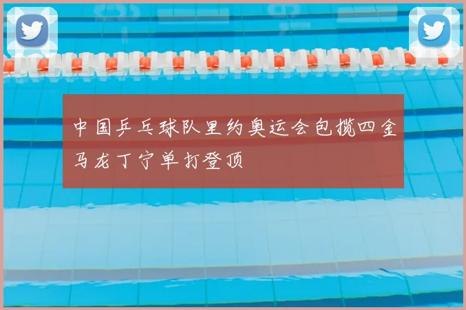 中国乒乓球队里约奥运会包揽四金马龙丁宁单打登顶