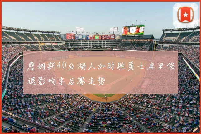 詹姆斯40分湖人加时胜勇士库里伤退影响季后赛走势