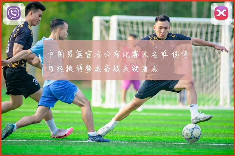 中国男篮官方公布比赛大名单 伤停与轮换调整成备战关键看点