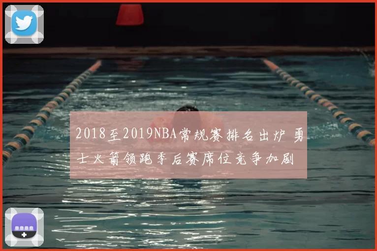 2018至2019NBA常规赛排名出炉 勇士火箭领跑季后赛席位竞争加剧