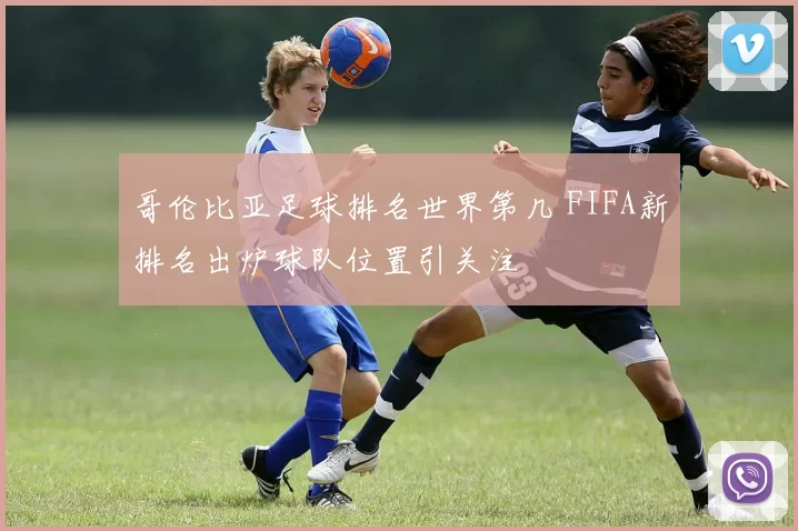 哥伦比亚足球排名世界第几 FIFA新排名出炉球队位置引关注