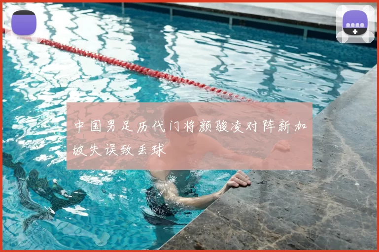 中国男足历代门将颜骏凌对阵新加坡失误致丢球