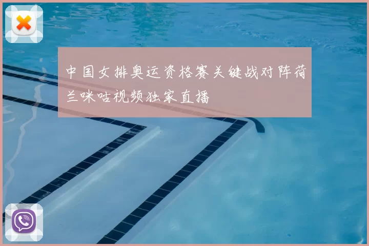 中国女排奥运资格赛关键战对阵荷兰咪咕视频独家直播