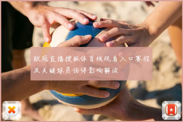 欧冠直播搜狐体育线观看入口赛程及关键球员伤停影响解读