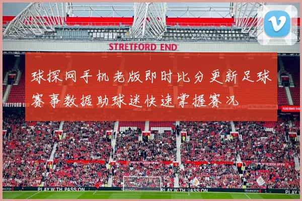 球探网手机老版即时比分更新足球赛事数据助球迷快速掌握赛况