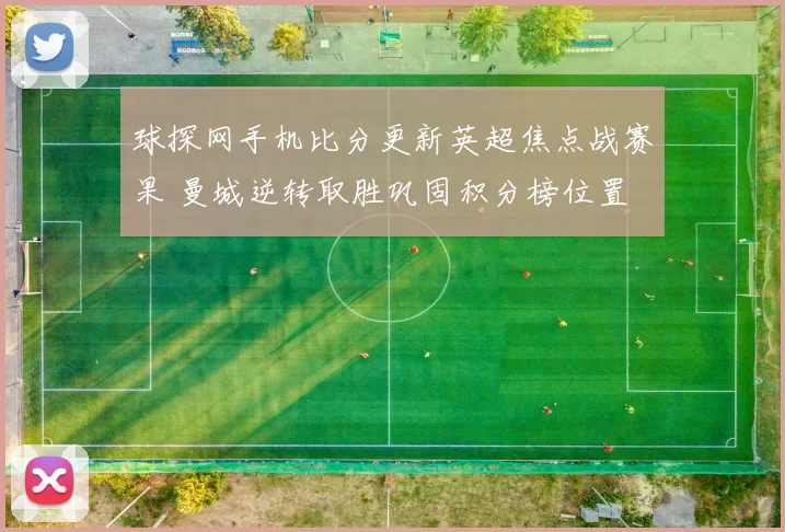 球探网手机比分更新英超焦点战赛果 曼城逆转取胜巩固积分榜位置