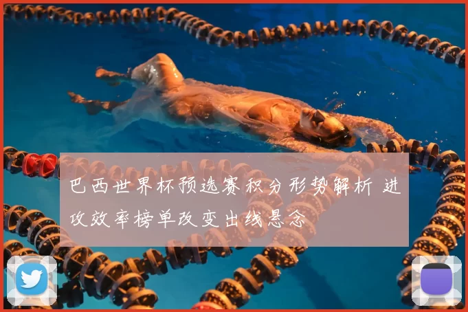 巴西世界杯预选赛积分形势解析 进攻效率榜单改变出线悬念