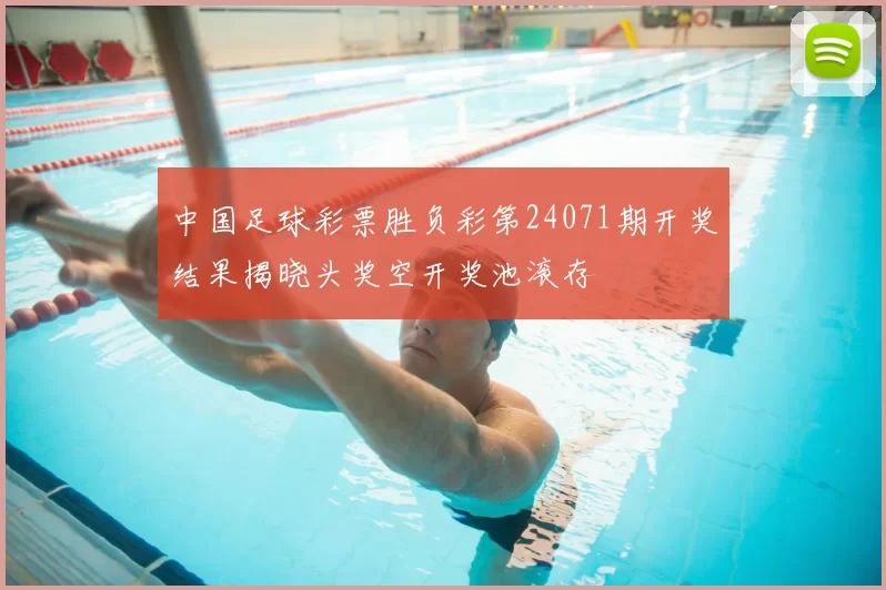 中国足球彩票胜负彩第24071期开奖结果揭晓头奖空开奖池滚存