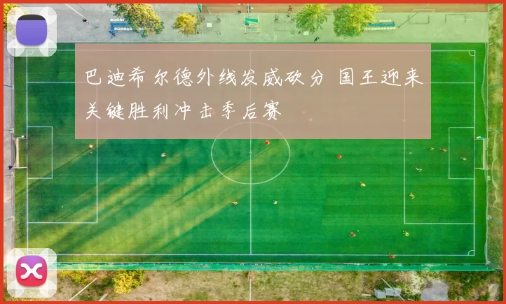 巴迪希尔德外线发威砍分 国王迎来关键胜利冲击季后赛