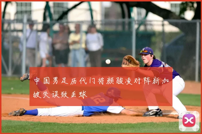 中国男足历代门将颜骏凌对阵新加坡失误致丢球