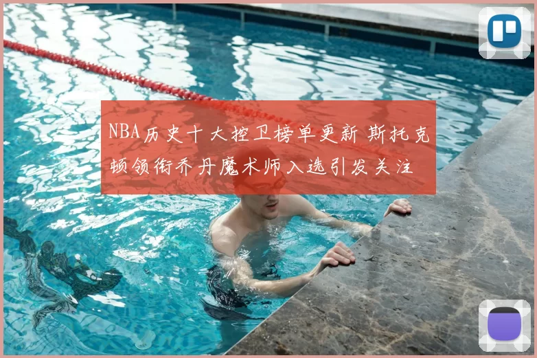 NBA历史十大控卫榜单更新 斯托克顿领衔乔丹魔术师入选引发关注