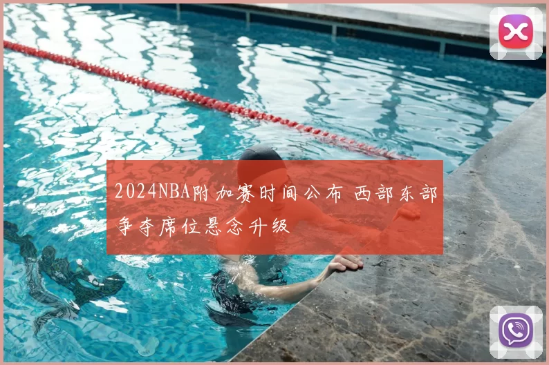 2024NBA附加赛时间公布 西部东部争夺席位悬念升级