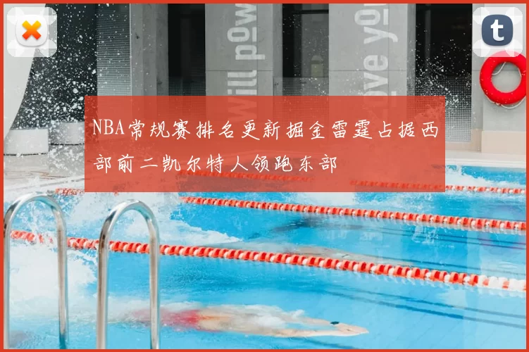 NBA常规赛排名更新掘金雷霆占据西部前二凯尔特人领跑东部