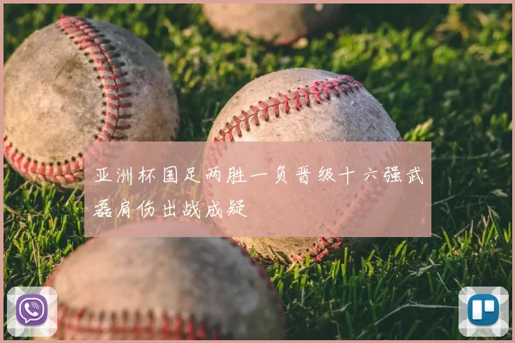 亚洲杯国足两胜一负晋级十六强武磊肩伤出战成疑